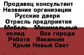 Продавец-консультант › Название организации ­ "Русские двери" › Отрасль предприятия ­ Мебель › Минимальный оклад ­ 1 - Все города Работа » Вакансии   . Крым,Новый Свет